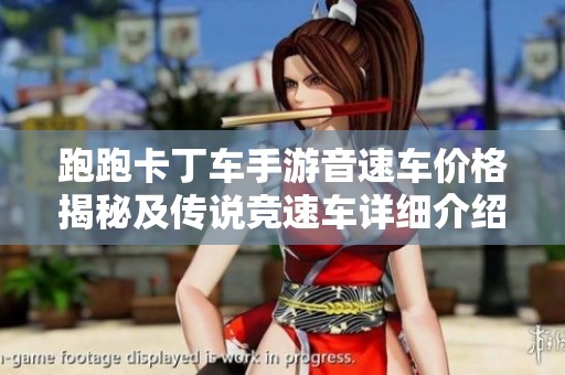 跑跑卡丁车手游音速车价格揭秘及传说竞速车详细介绍