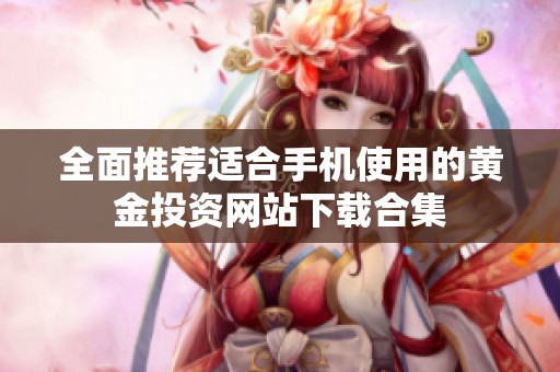 全面推荐适合手机使用的黄金投资网站下载合集