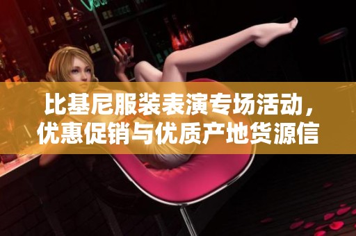 比基尼服装表演专场活动，优惠促销与优质产地货源信息分享