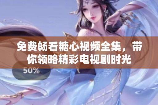 免费畅看糖心视频全集，带你领略精彩电视剧时光