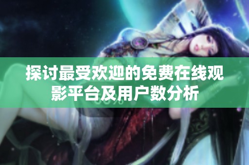 探讨最受欢迎的免费在线观影平台及用户数分析