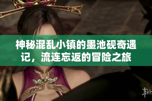 神秘混乱小镇的墨池砚奇遇记，流连忘返的冒险之旅