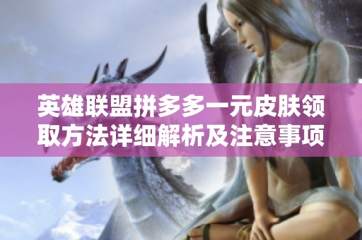 英雄联盟拼多多一元皮肤领取方法详细解析及注意事项分享