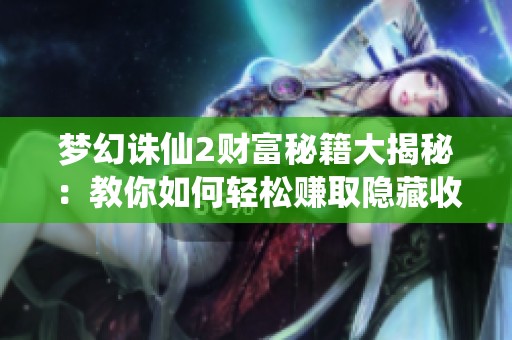 梦幻诛仙2财富秘籍大揭秘：教你如何轻松赚取隐藏收益
