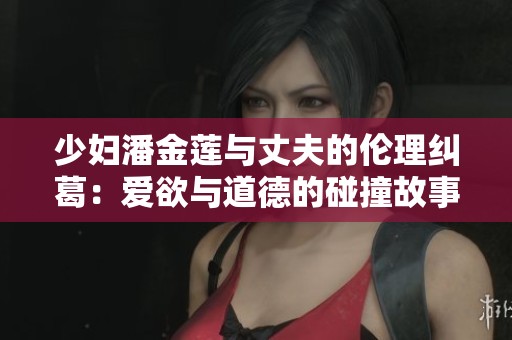 少妇潘金莲与丈夫的伦理纠葛：爱欲与道德的碰撞故事