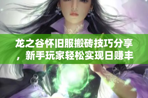 龙之谷怀旧服搬砖技巧分享，新手玩家轻松实现日赚丰厚收益