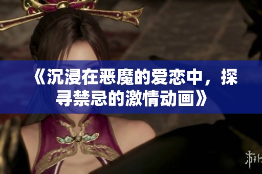 《沉浸在恶魔的爱恋中，探寻禁忌的激情动画》
