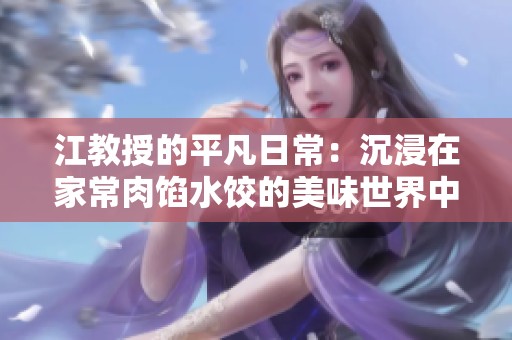 江教授的平凡日常：沉浸在家常肉馅水饺的美味世界中