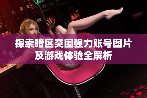 探索暗区突围强力账号图片及游戏体验全解析