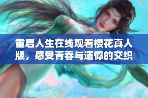 重启人生在线观看樱花真人版，感受青春与遗憾的交织魅力