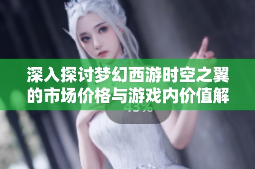 深入探讨梦幻西游时空之翼的市场价格与游戏内价值解析