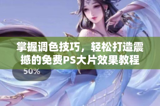 掌握调色技巧，轻松打造震撼的免费PS大片效果教程