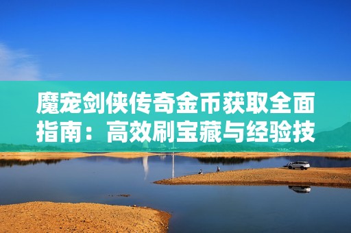 魔宠剑侠传奇金币获取全面指南：高效刷宝藏与经验技巧详解