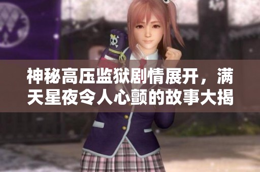 神秘高压监狱剧情展开，满天星夜令人心颤的故事大揭晓
