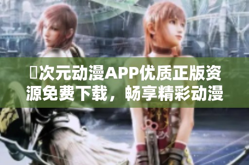 囧次元动漫APP优质正版资源免费下载，畅享精彩动漫世界