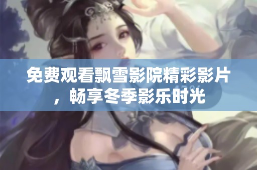 免费观看飘雪影院精彩影片，畅享冬季影乐时光