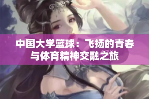 中国大学篮球：飞扬的青春与体育精神交融之旅