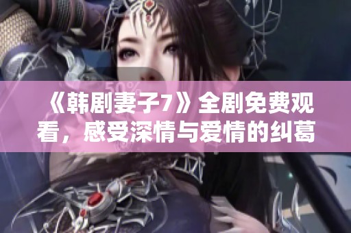 《韩剧妻子7》全剧免费观看，感受深情与爱情的纠葛