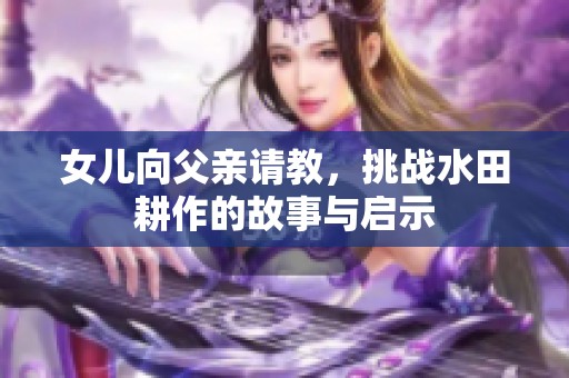 女儿向父亲请教，挑战水田耕作的故事与启示
