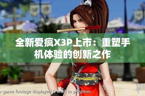 全新爱疯X3P上市：重塑手机体验的创新之作
