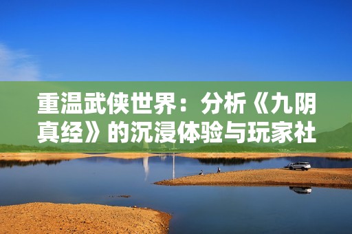 重温武侠世界：分析《九阴真经》的沉浸体验与玩家社区发展