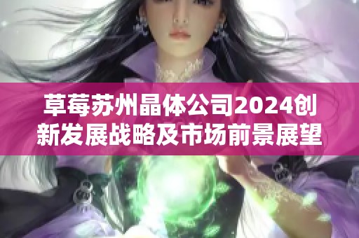 草莓苏州晶体公司2024创新发展战略及市场前景展望