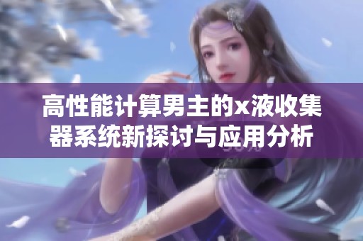 高性能计算男主的x液收集器系统新探讨与应用分析