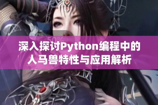 深入探讨Python编程中的人马兽特性与应用解析