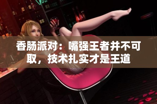 香肠派对：嘴强王者并不可取，技术扎实才是王道
