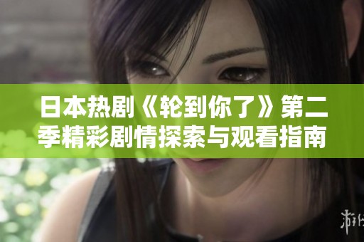 日本热剧《轮到你了》第二季精彩剧情探索与观看指南
