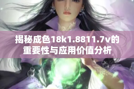 揭秘成色18k1.8811.7v的重要性与应用价值分析