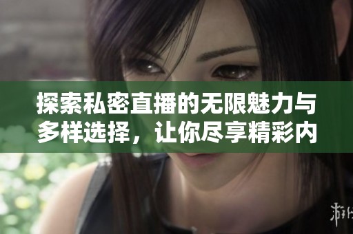 探索私密直播的无限魅力与多样选择，让你尽享精彩内容
