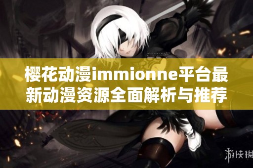 樱花动漫immionne平台最新动漫资源全面解析与推荐