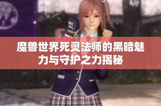 魔兽世界死灵法师的黑暗魅力与守护之力揭秘