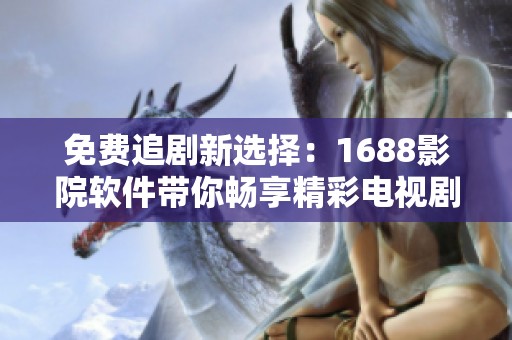 免费追剧新选择：1688影院软件带你畅享精彩电视剧