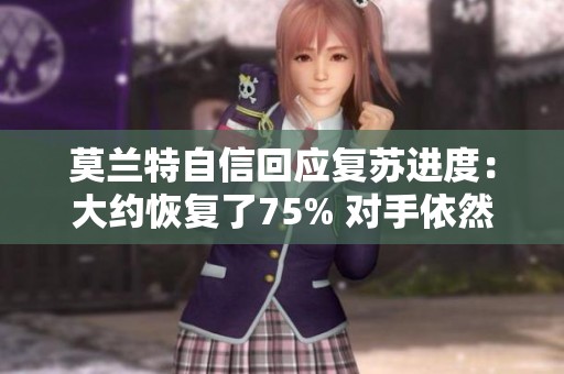 莫兰特自信回应复苏进度：大约恢复了75% 对手依然感到畏惧