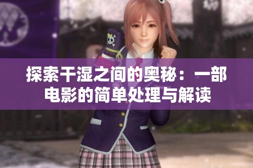 探索干湿之间的奥秘：一部电影的简单处理与解读