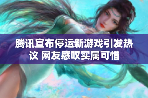 腾讯宣布停运新游戏引发热议 网友感叹实属可惜