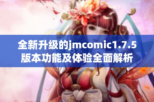 全新升级的jmcomic1.7.5版本功能及体验全面解析