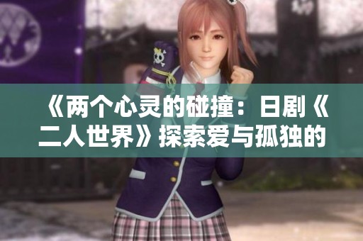 《两个心灵的碰撞：日剧《二人世界》探索爱与孤独的边界》