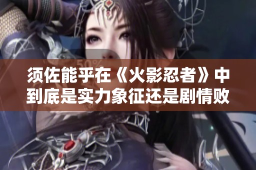 须佐能乎在《火影忍者》中到底是实力象征还是剧情败笔？