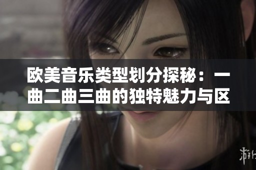 欧美音乐类型划分探秘：一曲二曲三曲的独特魅力与区别