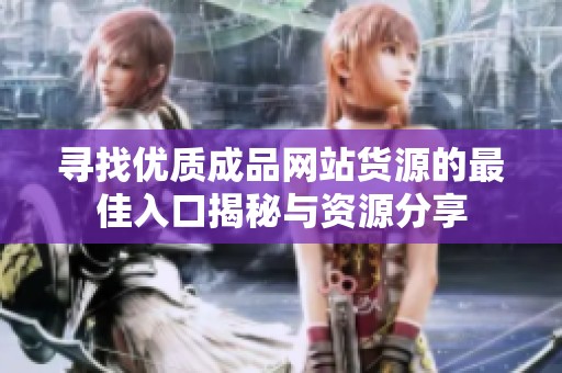 寻找优质成品网站货源的最佳入口揭秘与资源分享