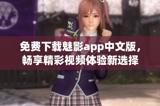 免费下载魅影app中文版，畅享精彩视频体验新选择