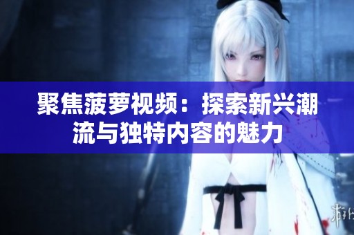 聚焦菠萝视频：探索新兴潮流与独特内容的魅力