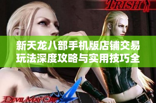 新天龙八部手机版店铺交易玩法深度攻略与实用技巧全面解析