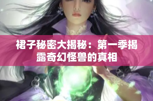 裙子秘密大揭秘：第一季揭露奇幻怪兽的真相