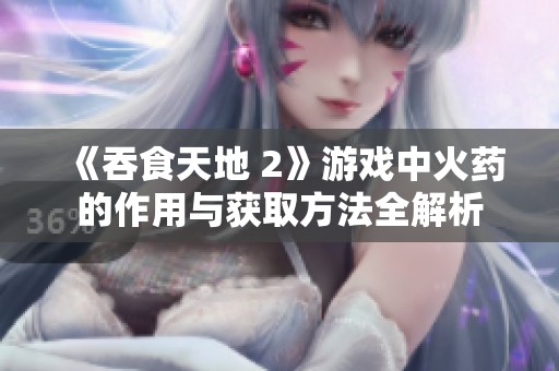 《吞食天地 2》游戏中火药的作用与获取方法全解析