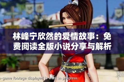 林峰宁欣然的爱情故事：免费阅读全版小说分享与解析