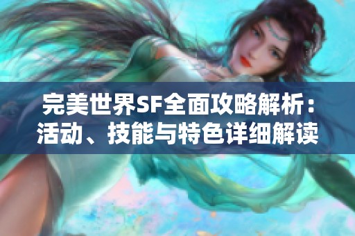 完美世界SF全面攻略解析：活动、技能与特色详细解读